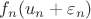 $f_n(u_n+\varepsilon_n)$