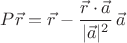 $P\vec r=\vec r-\dfrac{\vec r\cdot\vec a}{|\vec a|^2}\,\vec a$