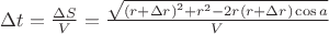 $\[\Delta t = \frac{{\Delta S}}{V} = \frac{{\sqrt {{{(r + \Delta r)}^2} + {r^2} - 2r(r + \Delta r)\cos a} }}{V}\]$
