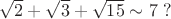 $\sqrt{2}+\sqrt{3}+\sqrt{15} \sim 7\ ?$