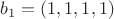 $b_1=(1,1,1,1)$
