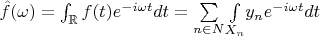 $\hat{f}(\omega )=\int _{\mathbb{R}}f(t)e^{-i \omega  t}dt=\underset{n \in  N}{\sum }\underset{X_n}{\int }y_ne^{-i \omega  t}dt$