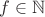 $f \in \mathbb N$