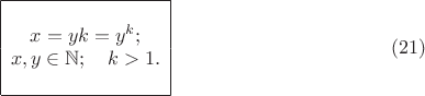 $$ \begin{array}{|c|}
\hline \\
x = yk = y^k; \\
x,y \in \mathbb{N}; \quad k > 1. \\
\\
\hline
\end{array} \eqno(21) $$