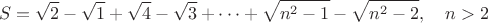 $$S = \sqrt{2}-\sqrt{1}+\sqrt{4}-\sqrt{3}+\dots +\sqrt{n^2-1}-\sqrt{n^2-2},\quad n>2$$