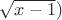 $\sqrt{x-1})$