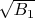 $\sqrt{B_1}$