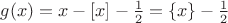 $g(x)=x-[x]-\frac{1}{2}=\left\lbrace x \right\rbrace -\frac{1}{2}$