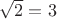 $\sqrt{2}=3$
