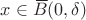 $x\in{\,\overline{\!B}}(0,\delta)$