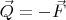 $\vec Q = - \vec F$