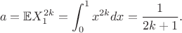 $$
a = \mathbb{E} X^{2k}_1 = \int_0^1x^{2k}dx = \dfrac{1}{2k+1}.
$$ $$
a = \mathbb{E} X^{2k}_1 = \int_0^1x^{2k}dx = \dfrac{1}{2k+1}.
$$