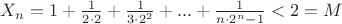 $X_n=1+\frac{1}{2\cdot 2}+\frac{1}{3\cdot 2^2}+...+\frac{1}{n\cdot 2^n-1}<2=M$