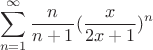 $$\sum_{n=1}^{\infty}\frac{n}{n+1}(\frac{x}{2x+1})^n$$