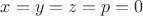 $x=y=z=p=0$