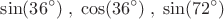 \[
\sin (36^ \circ  )\;,\;\cos (36^ \circ  )\;,\;\sin (72^ \circ  )
\]