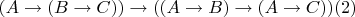 $(A \to (B \to C)) \to ((A \to B) \to (A \to C))  (2)$
