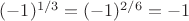 $(-1)^{1/3}=(-1)^{2/6}=-1$