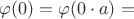 $\varphi(0) = \varphi(0 \cdot a) = $