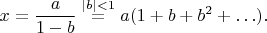 $$x = \frac a{1-b} \stackrel{|b|<1}= a(1 + b + b^2 + \ldots).$$
