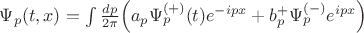 $\Psi_p(t,x) = \int \frac{dp}{2\pi} \Big( a_p \Psi_p^{(+)}(t) e^{-ipx} + b_p^+ \Psi_p^{(-)}e^{ipx}\Big) $