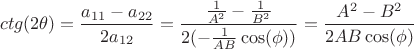 \[
ctg(2\theta ) = \frac{{a_{11}  - a_{22} }}{{2a_{12} }} = \frac{{\frac{1}{{A^2 }} - \frac{1}{{B^2 }}}}{{2( - \frac{1}{{AB}}\cos (\phi ))}} = \frac{{A^2  - B^2 }}{{2AB\cos (\phi )}}
\]