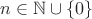 $n \in \mathbb{N} \cup \left\lbrace0\right\rbrace$