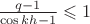 $\frac{q-1}{\cos kh-1}\leqslant 1$
