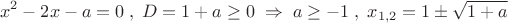 \[
x^2  - 2x - a = 0\;,\;D = 1 + a \ge 0\; \Rightarrow \;a \ge  - 1\;,\;x_{1,2}  = 1 \pm \sqrt {1 + a} 
\]