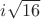 $i\sqrt{16}$