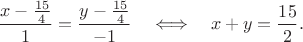 $${x-{15\over4}\over1}={y-{15\over4}\over-1}\quad\Longleftrightarrow\quad x+y={15\over2}.$$