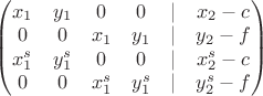 \begin{pmatrix}
x_1 & y_1 & 0 & 0 &|& x_2 - c \\
0 & 0 & x_1 & y_1 &|& y_2 - f \\
x_1^s & y_1^s & 0 & 0 &|& x_2^s - c \\
0 & 0 & x_1^s & y_1^s &|& y_2^s - f \\
\end{pmatrix}