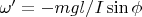 $\omega' = - m g l / I \sin \phi$