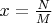 $x=\frac{N}{M}$