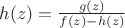 $h(z)=\frac{g(z)}{f(z)-h(z)}$