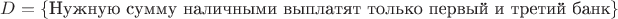 $D=\{\text{Нужную  сумму  наличными  выплатят  только первый и третий банк}\}$