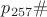 $p_{257}\#$