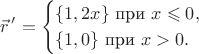 $$\vec r\,'=\begin{cases}\{1,2x\}\text{ при }x\leqslant 0,\\ \{1,0\}\text{ при }x>0.\end{cases}$$