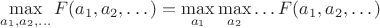 $$\max_{a_1,a_2,\dots}F(a_1, a_2, \dots) = \max_{a_1}\max_{a_2}\dots F(a_1, a_2, \dots) $$