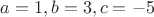 $a=1,b=3,c=-5$