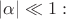 $| \alpha | \ll 1:$