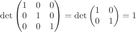 $\det \begin{pmatrix} 1& 0&0\\0&1&0\\0&0&1 \end{pmatrix} =\det \begin{pmatrix} 1 &0 \\0&1 \end{pmatrix} = 1 $