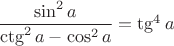 $\dfrac{\sin^2a}{\ctg^2a - \cos^2a}=\tg^4a$