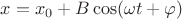 $x=x_0+B\cos(\omega t+\varphi)$