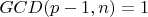 $GCD(p-1, n) = 1$