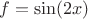 $f=\sin(2x)$