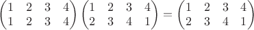 $\begin{pmatrix} 1 & 2 & 3 & 4 \\ 1 & 2 & 3 & 4 \end{pmatrix}{ \begin{pmatrix} 1 & 2 & 3 & 4 \\ 2 & 3 & 4 & 1 \end{pmatrix}={ \begin{pmatrix} 1 & 2 & 3 & 4 \\ 2 & 3 & 4 & 1 \end{pmatrix} } }$