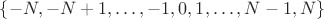 $ \{-N,-N+1, \dots, -1,0,1, \dots, N-1,N\} $