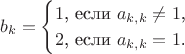 $$b_k=\begin{cases}1\text{, если }a_{k,k}\neq 1\text{,}\\ 2\text{, если }a_{k,k}=1\text{.}\end{cases}$$
