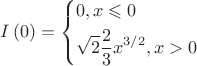 $\[I\left( 0 \right) = \left\{ \begin{gathered}
  0,x \leqslant 0 \hfill \\
  \sqrt 2 \frac{2}{3}{x^{3/2}},x > 0 \hfill \\ 
\end{gathered}  \right.\]$